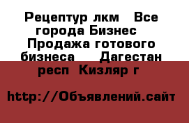 Рецептур лкм - Все города Бизнес » Продажа готового бизнеса   . Дагестан респ.,Кизляр г.